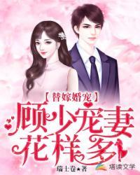 替嫁婚宠顾少宠妻花样多哪一章知道